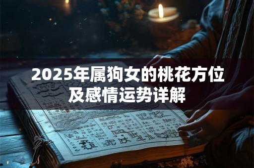 2025年属狗女的桃花方位及感情运势详解