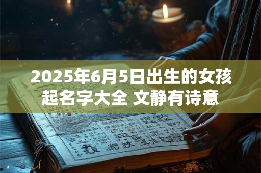2025年6月5日出生的女孩起名字大全 文静有诗意