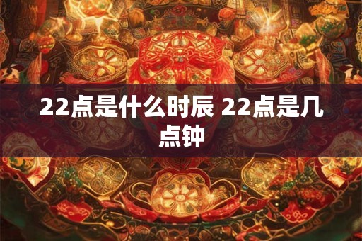 22点是什么时辰 22点是几点钟