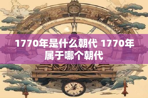 1770年是什么朝代 1770年属于哪个朝代