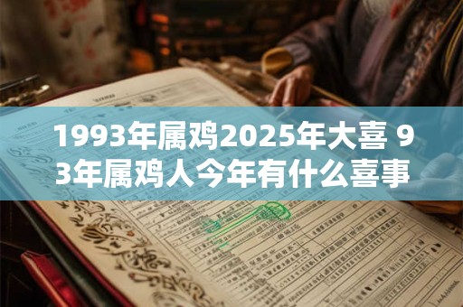 1993年属鸡2025年大喜 93年属鸡人今年有什么喜事