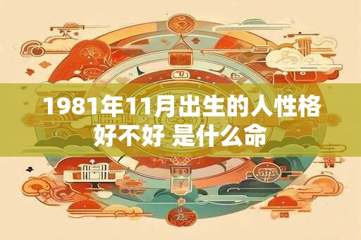 1981年11月出生的人性格好不好 是什么命