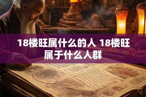 18楼旺属什么的人 18楼旺属于什么人群
