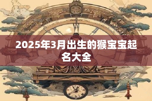 2025年3月出生的猴宝宝起名大全
