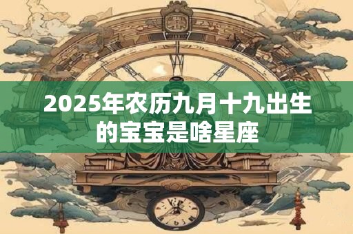 2026年农历九月十九出生的宝宝是啥星座