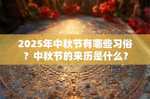 2025年中秋节有哪些习俗？中秋节的来历是什么？