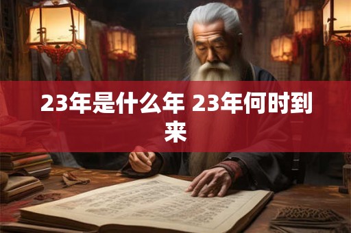 23年是什么年 23年何时到来