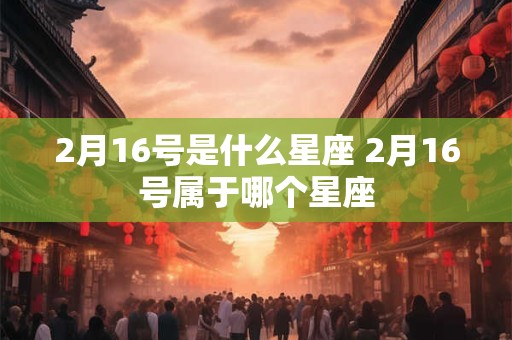 2月16号是什么星座 2月16号属于哪个星座