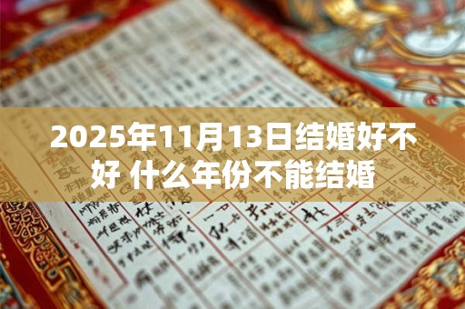2025年11月13日结婚好不好 什么年份不能结婚
