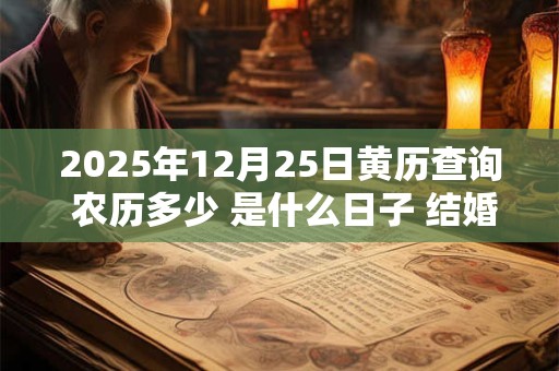 2025年12月25日黄历查询 农历多少 是什么日子 结婚吉时