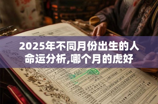 2025年不同月份出生的人命运分析,哪个月的虎好