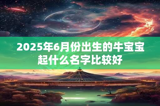 2025年6月份出生的牛宝宝起什么名字比较好