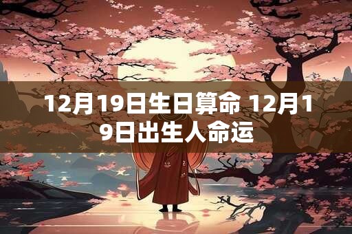 12月19日生日算命 12月19日出生人命运