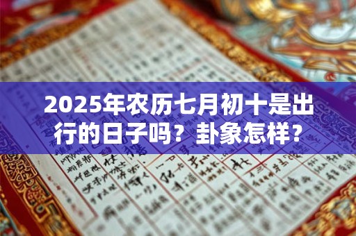 2026年农历七月初十是出行的日子吗？卦象怎样？