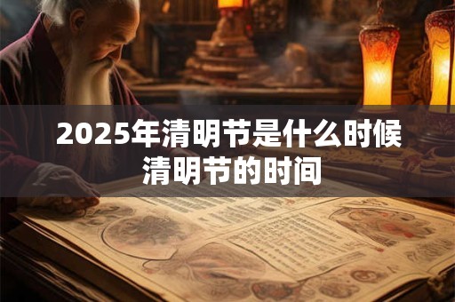 2025年清明节是什么时候 清明节的时间