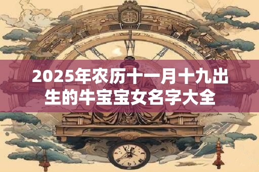 2025年农历十一月十九出生的牛宝宝女名字大全