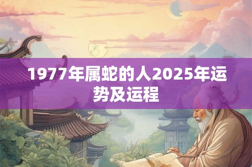 1977年属蛇的人2025年运势及运程