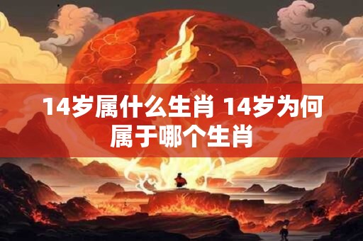 14岁属什么生肖 14岁为何属于哪个生肖