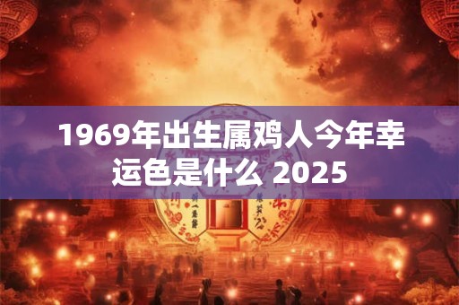 1969年出生属鸡人今年幸运色是什么 2025