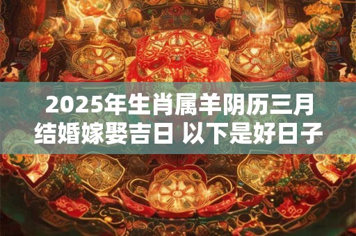 2025年生肖属羊阴历三月结婚嫁娶吉日 以下是好日子