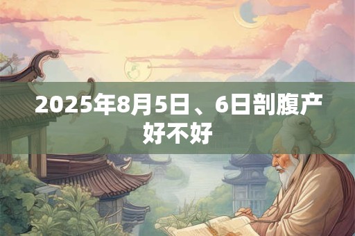 2025年8月5日、6日剖腹产好不好