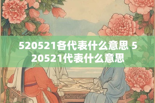 520521各代表什么意思 520521代表什么意思 520521各代表什么意思 520521代表什么意思