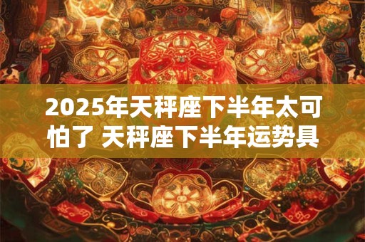 2026年天秤座下半年太可怕了 天秤座下半年运势具体如何
