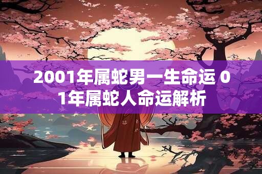 2001年属蛇男一生命运 01年属蛇人命运解析