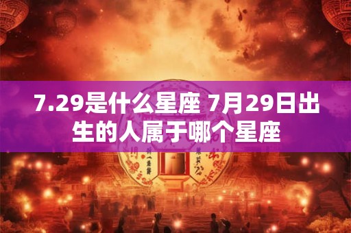 7.29是什么星座 7月29日出生的人属于哪个星座