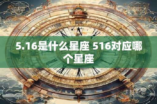 5.16是什么星座 516对应哪个星座