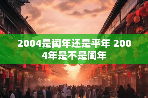 2004是闰年还是平年 2004年是不是闰年