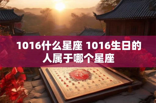 1016什么星座 1016生日的人属于哪个星座