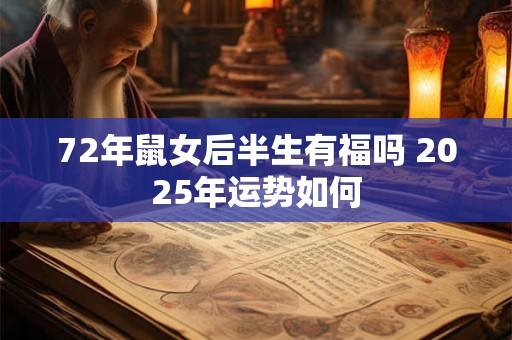 72年鼠女后半生有福吗 2025年运势如何 72年鼠女后半生有福吗 2025年运势如何