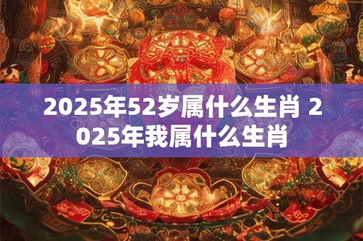 2026年52岁属什么生肖 2026年我属什么生肖