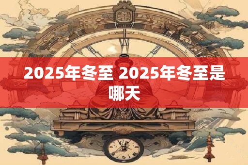 2025年冬至 2025年冬至是哪天