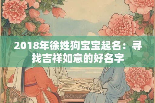 2018年徐姓狗宝宝起名：寻找吉祥如意的好名字