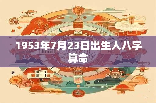 1953年7月23日出生人八字算命