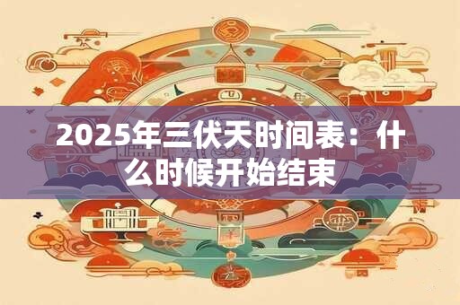 2025年三伏天时间表：什么时候开始结束