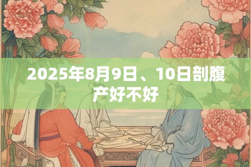 2025年8月9日、10日剖腹产好不好
