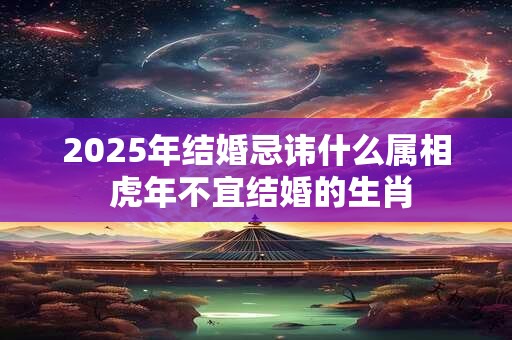 2026年结婚忌讳什么属相 虎年不宜结婚的生肖 2026年结婚忌讳什么属相 虎年不宜结婚的生肖