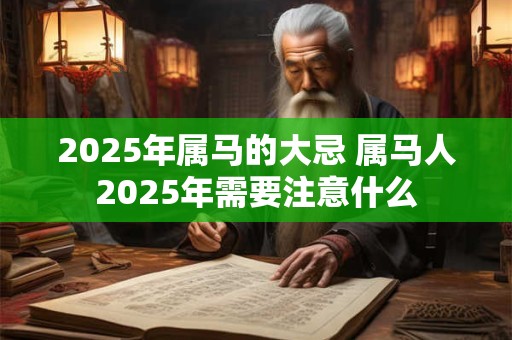 2025年属马的大忌 属马人2025年需要注意什么