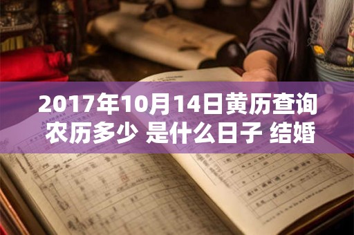 2017年10月14日黄历查询 农历多少 是什么日子 结婚吉时