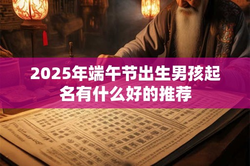 2025年端午节出生男孩起名有什么好的推荐