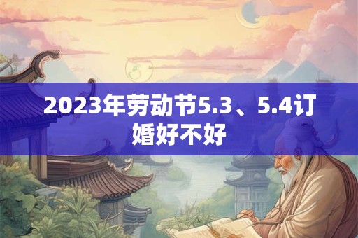 2023年劳动节5.3、5.4订婚好不好