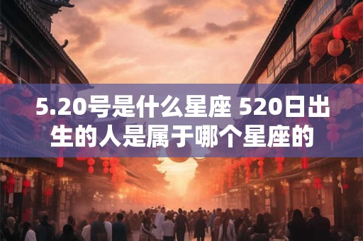 5.20号是什么星座 520日出生的人是属于哪个星座的