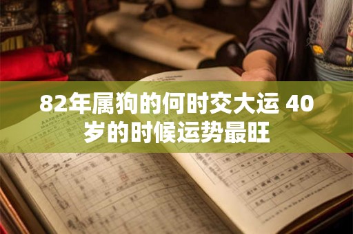 82年属狗的何时交大运 40岁的时候运势最旺