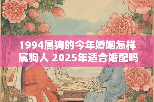 1994属狗的今年婚姻怎样 属狗人 2025年适合婚配吗