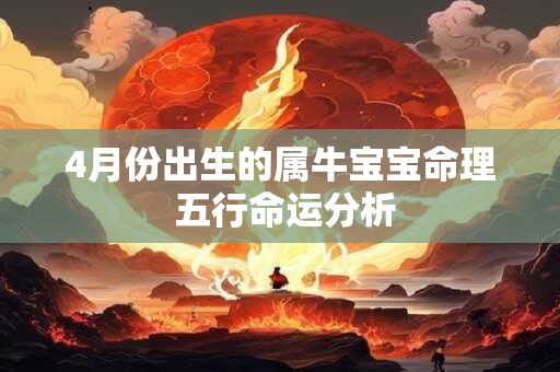 4月份出生的属牛宝宝命理 五行命运分析