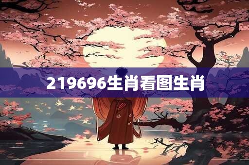 219696生肖看图生肖