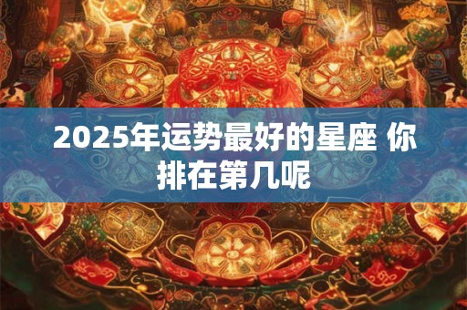 2025年运势最好的星座 你排在第几呢